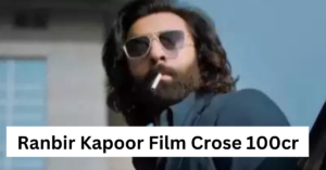 Ranbir Kapoor Film Crose 100cr