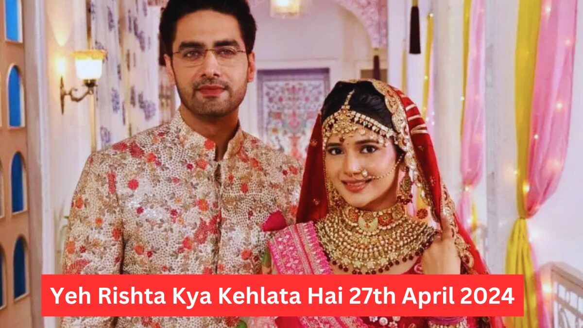 Yeh Rishta Kya Kehlata Hai 27th April 2024 Written Episode Update